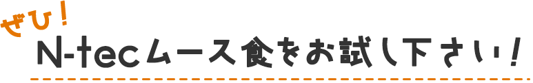 ぜひ！N-tecムース食をお試し下さい！