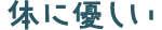 体に優しい