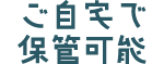 ご自宅で保管可能
